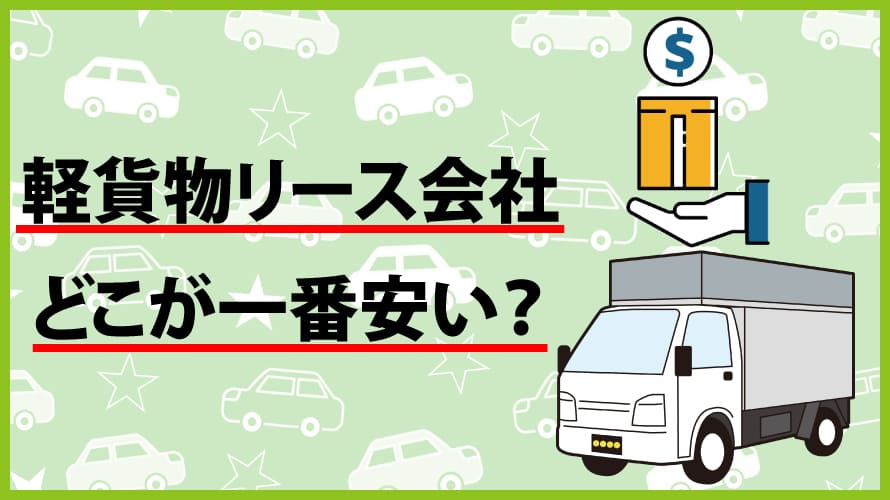 軽貨物リース会社徹底比較！一番安いリースはどこ？